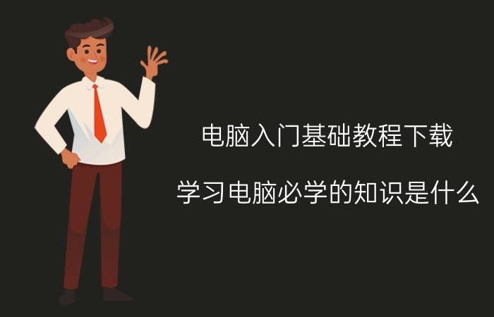 电脑入门基础教程下载 学习电脑必学的知识是什么？